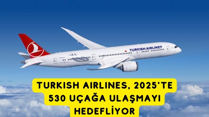 Turkish Airlines, 2025'te 530 Uçağa Ulaşmayı Hedefliyor! 18 Ocak 2025